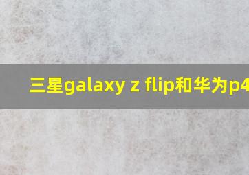 三星galaxy z flip和华为p40